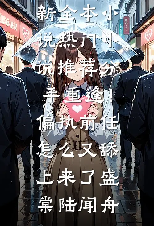 分手重逢！偏执前任怎么又舔上来了盛棠陆闻舟最新全本小说_热门小说推荐分手重逢！偏执前任怎么又舔上来了(盛棠陆闻舟)