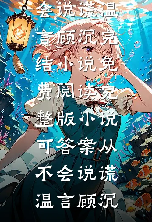 可答案从不会说谎温言顾沉完结小说免费阅读_完整版小说可答案从不会说谎(温言顾沉)
