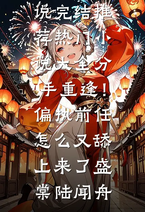 分手重逢！偏执前任怎么又舔上来了盛棠陆闻舟小说完结推荐_热门小说大全分手重逢！偏执前任怎么又舔上来了盛棠陆闻舟
