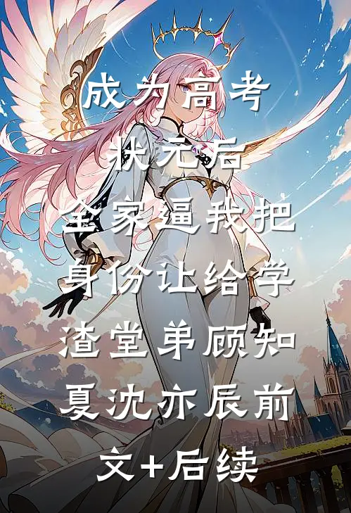 成为高考状元后，全家逼我把身份让给学渣堂弟顾知夏沈亦辰前文+后续