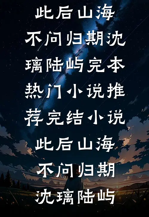 此后山海，不问归期(沈璃陆屿)完本热门小说_推荐完结小说此后山海，不问归期沈璃陆屿