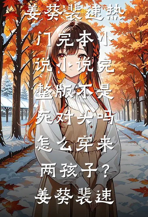 不是死对头吗，怎么穿来两孩子？(姜葵裴速)热门完本小说_小说完整版不是死对头吗，怎么穿来两孩子？(姜葵裴速)