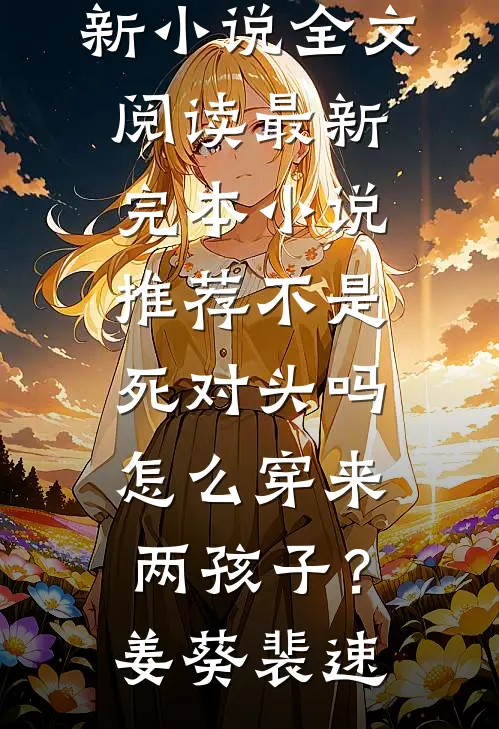 不是死对头吗，怎么穿来两孩子？姜葵裴速最新小说全文阅读_最新完本小说推荐不是死对头吗，怎么穿来两孩子？(姜葵裴速)