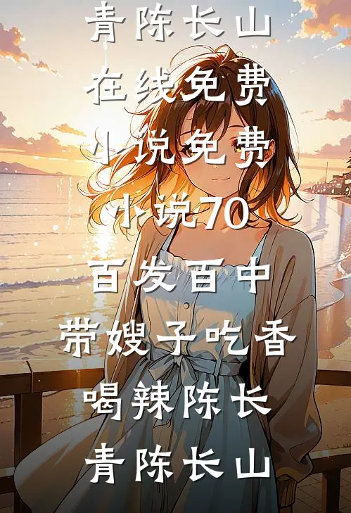 70：百发百中，带嫂子吃香喝辣(陈长青陈长山)在线免费小说_免费小说70：百发百中，带嫂子吃香喝辣陈长青陈长山