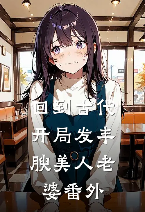 回到古代，开局发丰腴美人老婆番外
