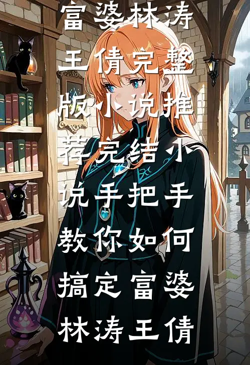 手把手教你如何搞定富婆林涛王倩完整版小说_推荐完结小说手把手教你如何搞定富婆(林涛王倩)