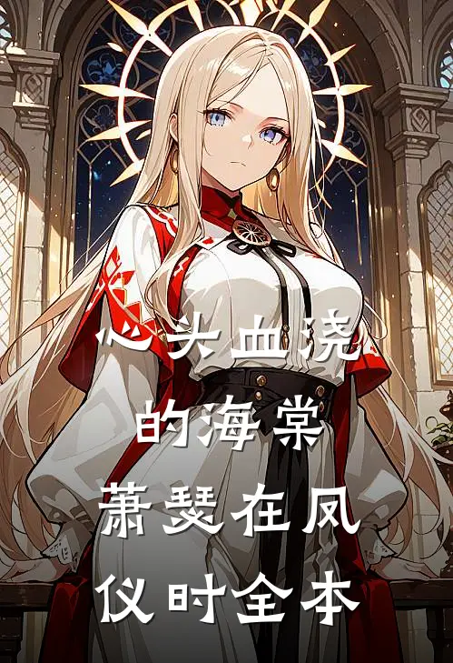 心头血浇的海棠，萧瑟在凤仪时全本