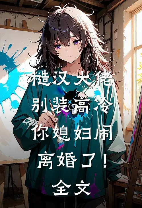 糙汉大佬别装高冷，你媳妇闹离婚了！全文