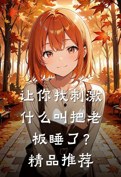让你找刺激，什么叫把老板睡了？精品推荐