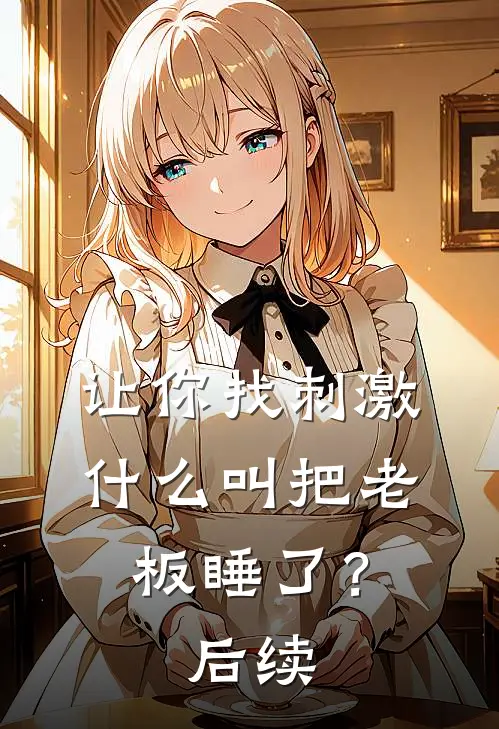 让你找刺激，什么叫把老板睡了？后续