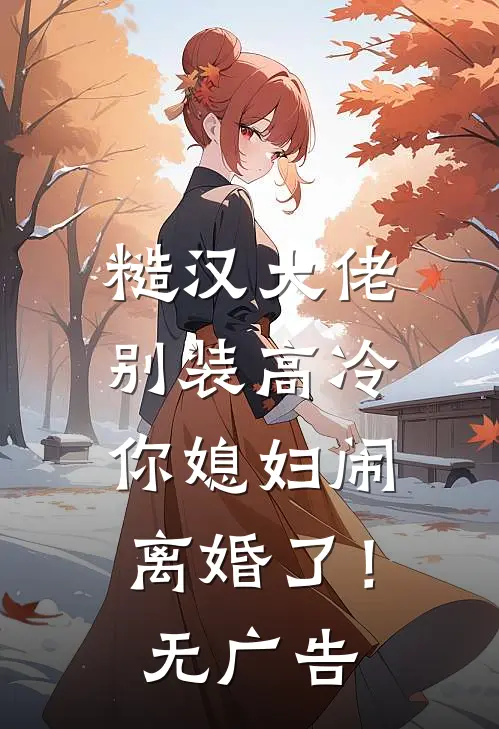 糙汉大佬别装高冷，你媳妇闹离婚了！无广告