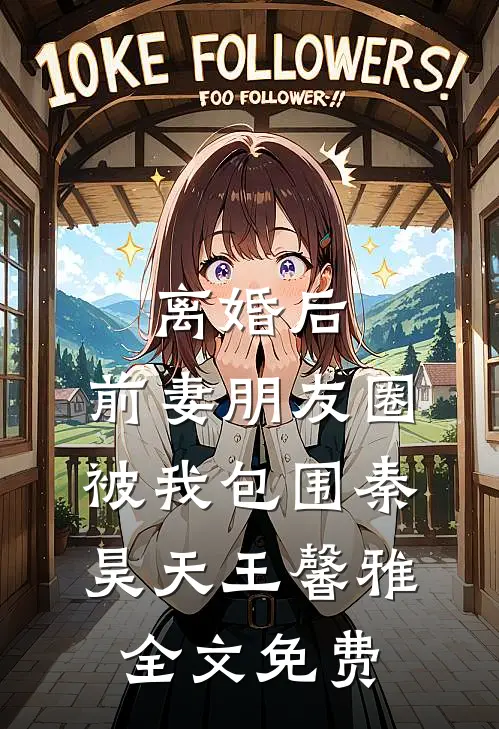离婚后，前妻朋友圈被我包围秦昊天王馨雅全文免费