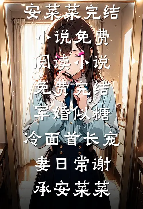 军婚似糖，冷面首长宠妻日常(谢承安菜菜)完结小说免费阅读_小说免费完结军婚似糖，冷面首长宠妻日常(谢承安菜菜)