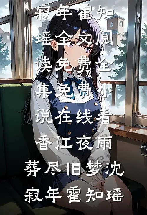 香江夜雨，葬尽旧梦(沈寂年霍知瑶)全文阅读免费全集_免费小说在线看香江夜雨，葬尽旧梦沈寂年霍知瑶