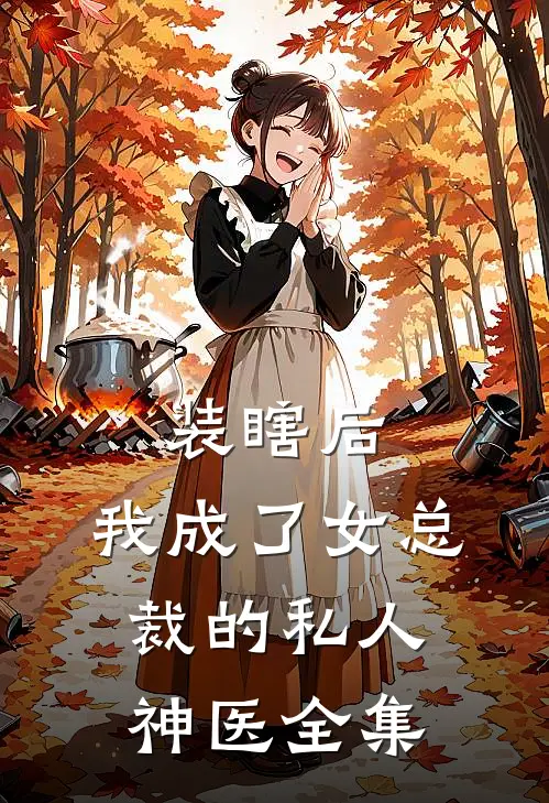 装瞎后，我成了女总裁的私人神医全集
