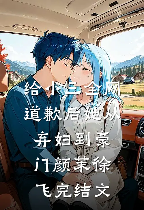给小三全网道歉后她从弃妇到豪门颜茉徐飞完结文
