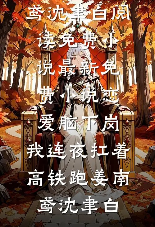 恋爱脑下岗，我连夜扛着高铁跑(姜南鸢沈聿白)阅读免费小说_最新免费小说恋爱脑下岗，我连夜扛着高铁跑(姜南鸢沈聿白)
