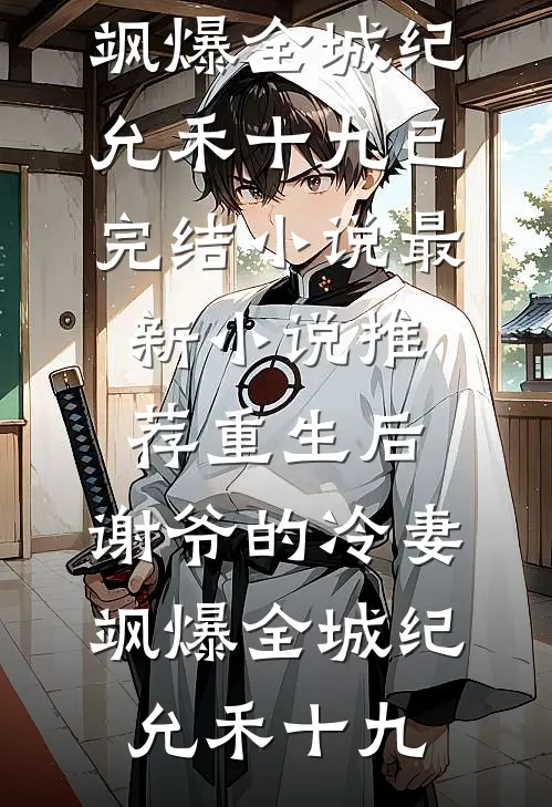 重生后，谢爷的冷妻飒爆全城纪允禾十九已完结小说_最新小说推荐重生后，谢爷的冷妻飒爆全城纪允禾十九
