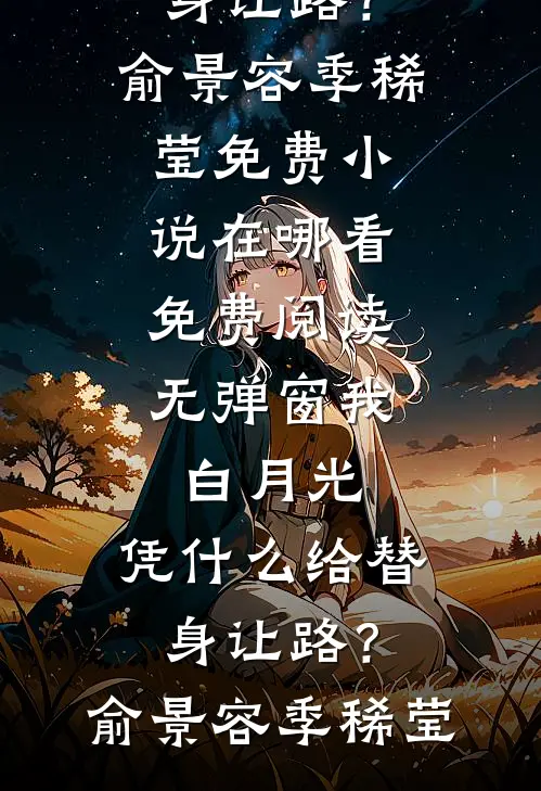 我，白月光，凭什么给替身让路？俞景容季稀莹免费小说在哪看_免费阅读无弹窗我，白月光，凭什么给替身让路？(俞景容季稀莹)