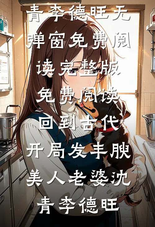 回到古代，开局发丰腴美人老婆沈青李德旺无弹窗免费阅读_完整版免费阅读回到古代，开局发丰腴美人老婆沈青李德旺