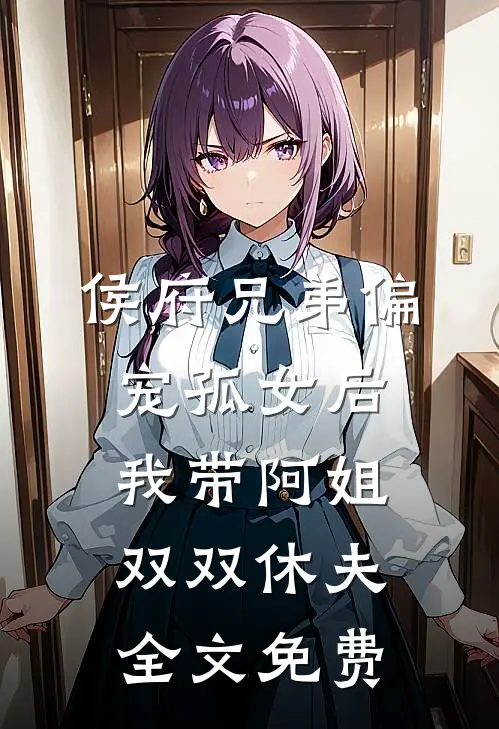 侯府兄弟偏宠孤女后，我带阿姐双双休夫全文免费