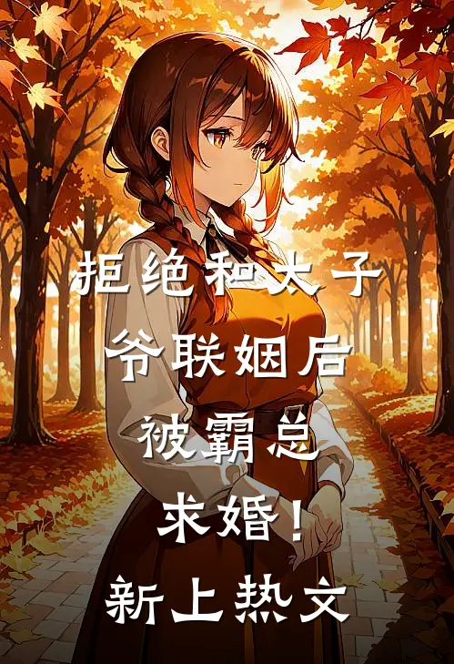 拒绝和太子爷联姻后，被霸总求婚！新上热文
