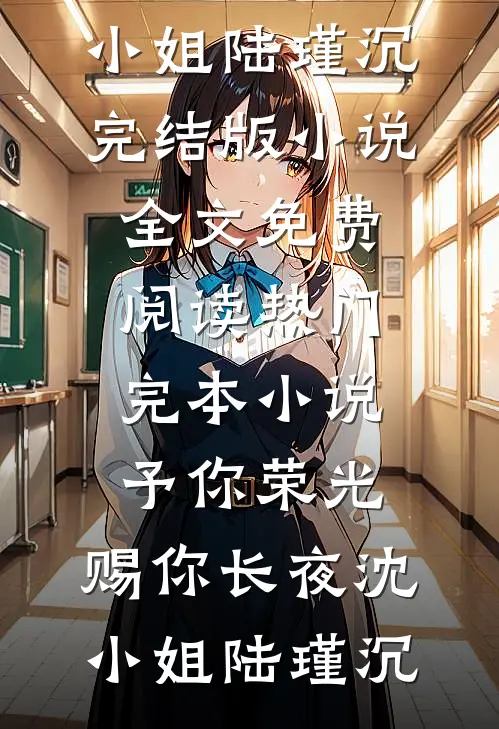 予你荣光，赐你长夜(沈小姐陆瑾沉)完结版小说全文免费阅读_热门完本小说予你荣光，赐你长夜(沈小姐陆瑾沉)