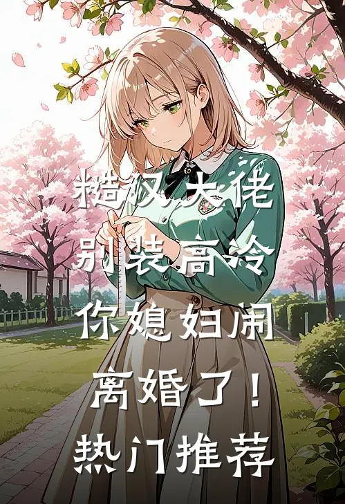 糙汉大佬别装高冷，你媳妇闹离婚了！热门推荐