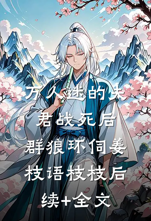 万人迷的夫君战死后，群狼环伺姜枝语枝枝后续+全文