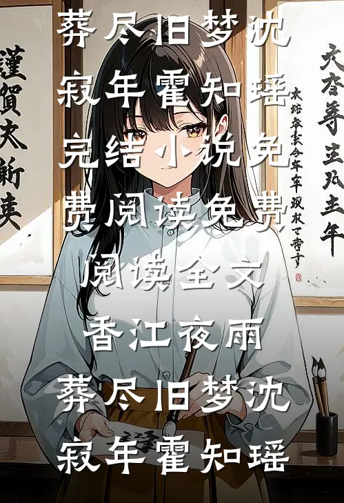 香江夜雨，葬尽旧梦沈寂年霍知瑶完结小说免费阅读_免费阅读全文香江夜雨，葬尽旧梦沈寂年霍知瑶
