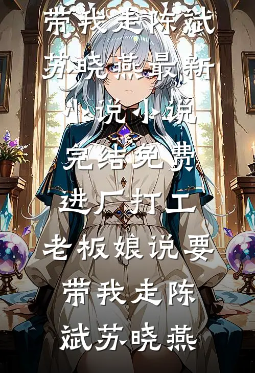进厂打工，老板娘说要带我走陈斌苏晓燕最新小说_小说完结免费进厂打工，老板娘说要带我走陈斌苏晓燕