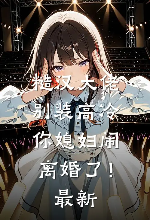 糙汉大佬别装高冷，你媳妇闹离婚了！最新