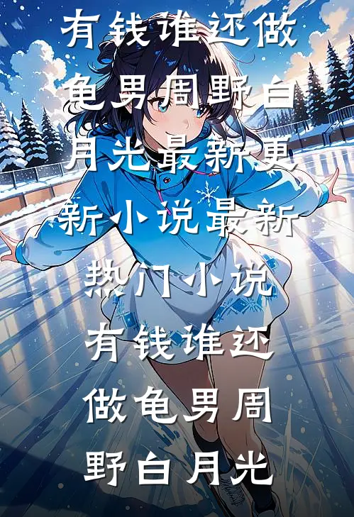 有钱谁还做龟男周野白月光最新更新小说_最新热门小说有钱谁还做龟男周野白月光