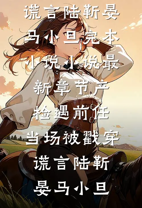 产检遇前任，当场被戳穿谎言(陆靳晏马小旦)完本小说_小说最新章节产检遇前任，当场被戳穿谎言陆靳晏马小旦