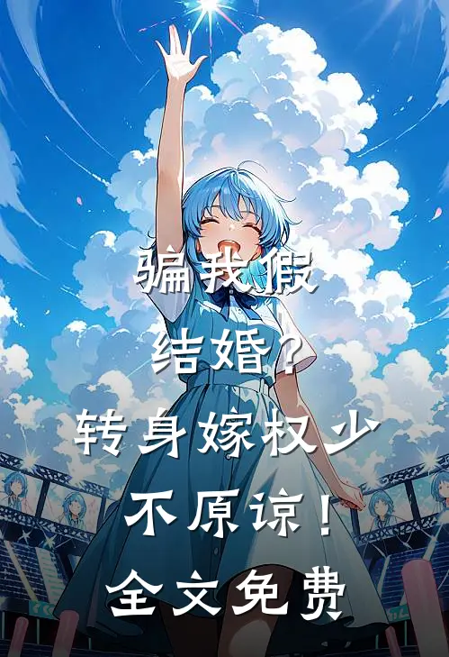 骗我假结婚？转身嫁权少，不原谅！全文免费