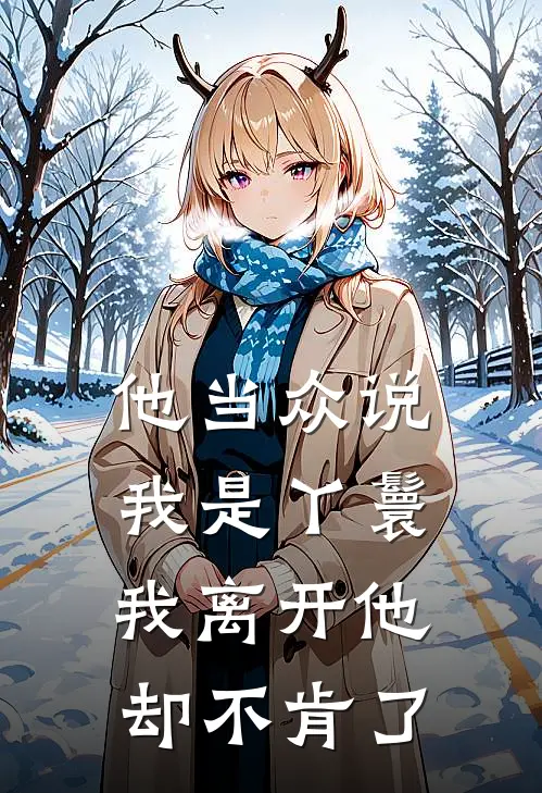 他当众说我是丫鬟，我离开他却不肯了