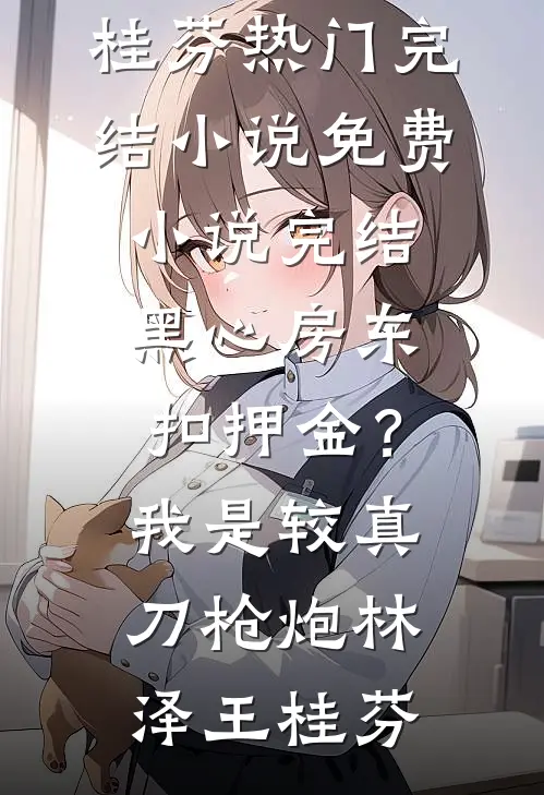 黑心房东扣押金？我是较真刀枪炮(林泽王桂芬)热门完结小说_免费小说完结黑心房东扣押金？我是较真刀枪炮林泽王桂芬
