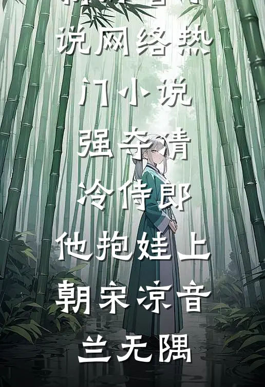 强夺清冷侍郎，他抱娃上朝(宋凉音兰无隅)最新好看小说_网络热门小说强夺清冷侍郎，他抱娃上朝(宋凉音兰无隅)