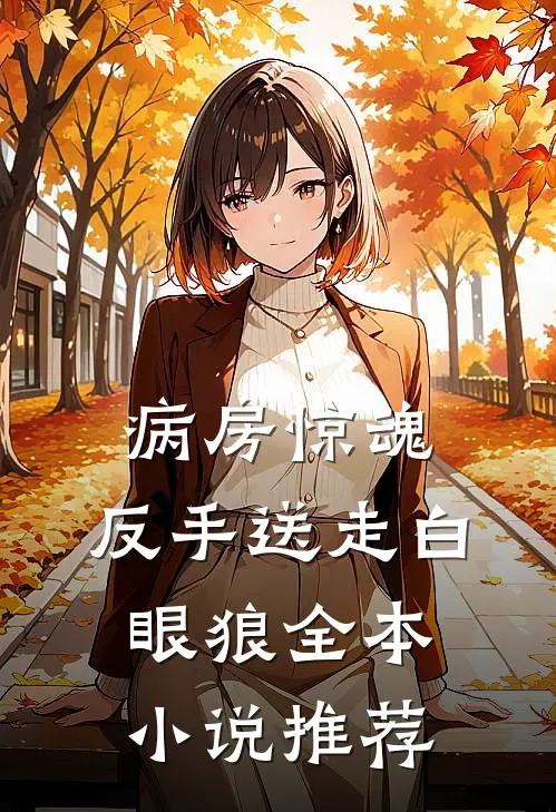 病房惊魂，反手送走白眼狼全本小说推荐
