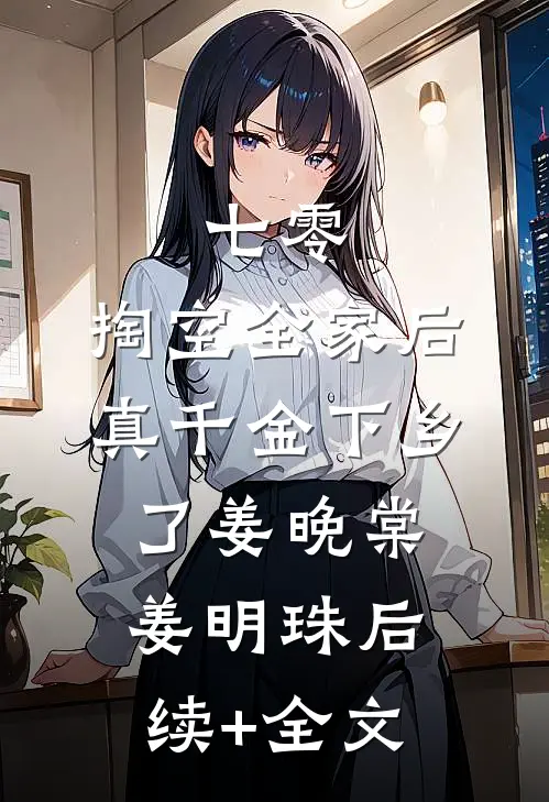 七零：掏空全家后，真千金下乡了姜晚棠姜明珠后续+全文