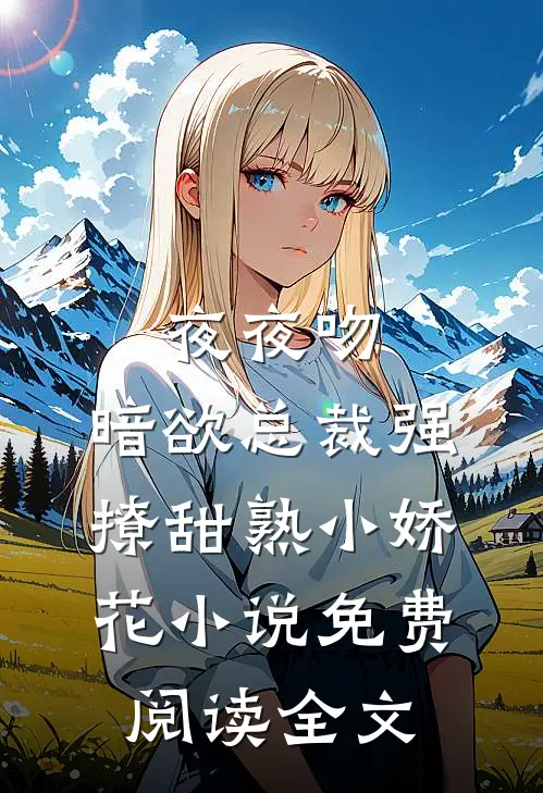 夜夜吻，暗欲总裁强撩甜熟小娇花小说免费阅读全文