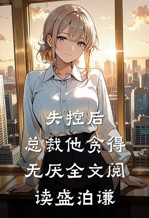 失控后，总裁他贪得无厌全文阅读盛泊谦
