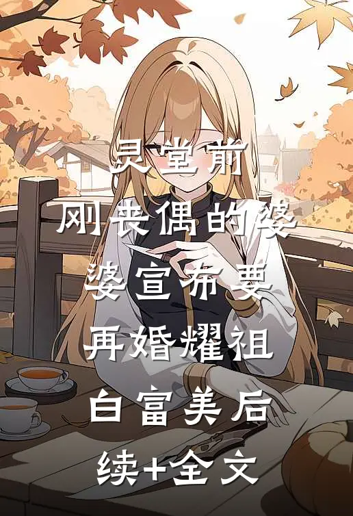 灵堂前，刚丧偶的婆婆宣布要再婚耀祖白富美后续+全文