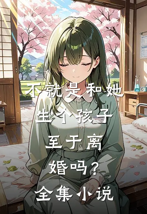 不就是和她生个孩子，至于离婚吗？全集小说
