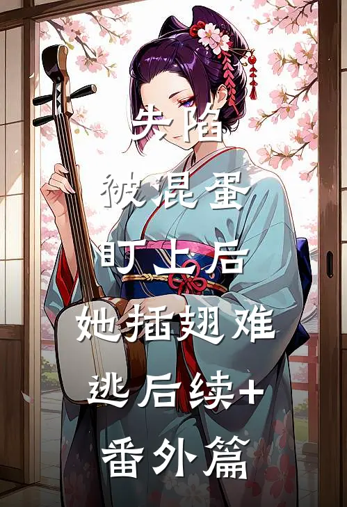 失陷：被混蛋盯上后，她插翅难逃后续+番外篇