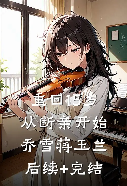 重回15岁，从断亲开始乔雪蒋玉兰后续+完结