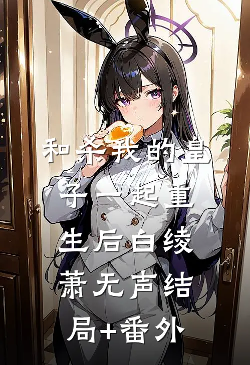 和杀我的皇子一起重生后白绫萧无声结局+番外
