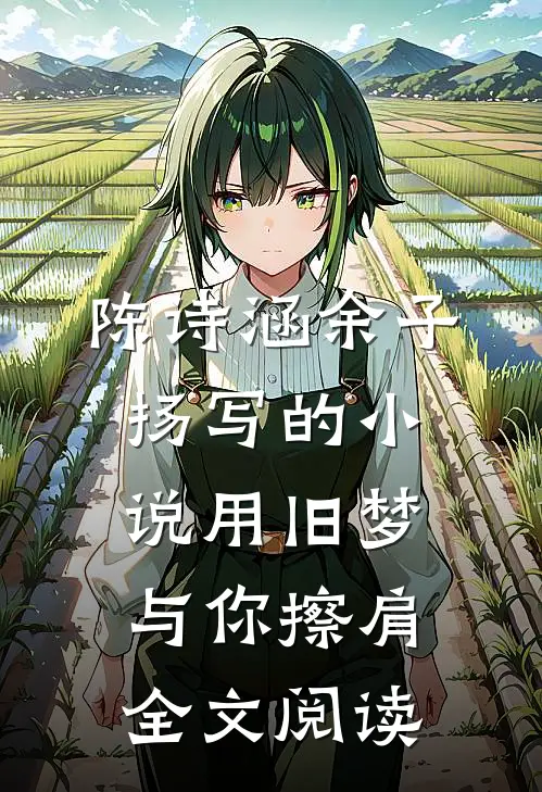 陈诗涵余子扬写的小说用旧梦与你擦肩全文阅读