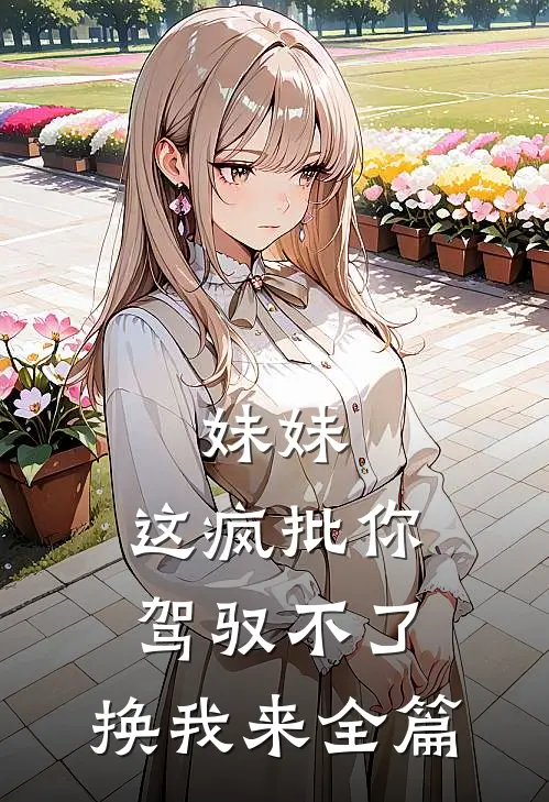 妹妹，这疯批你驾驭不了，换我来全篇