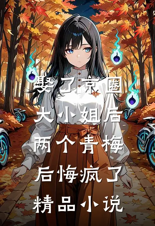 娶了京圈大小姐后,两个青梅后悔疯了精品阅读